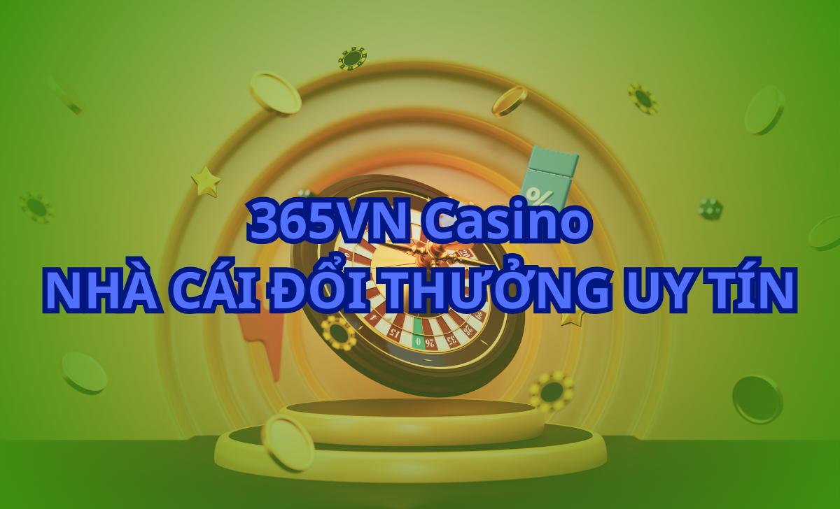 365VN Casino - Nhà cái đổi thưởng uy tín