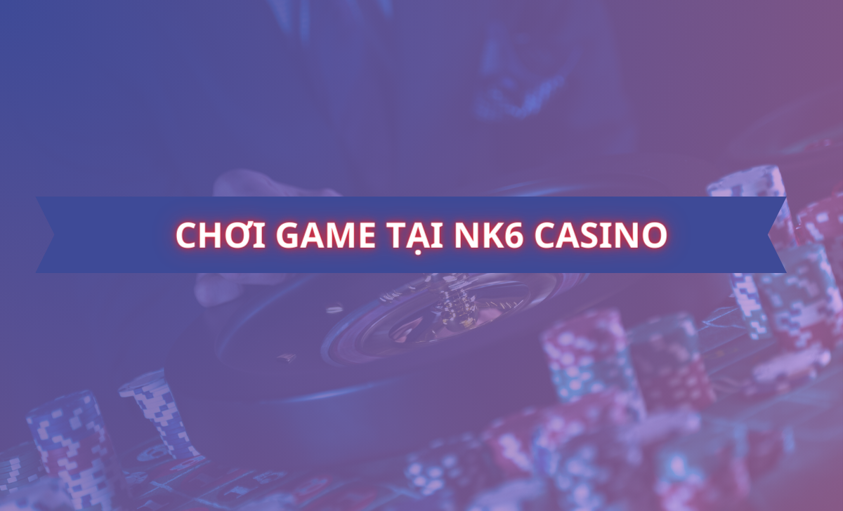 Chơi game tại Nk6 casino