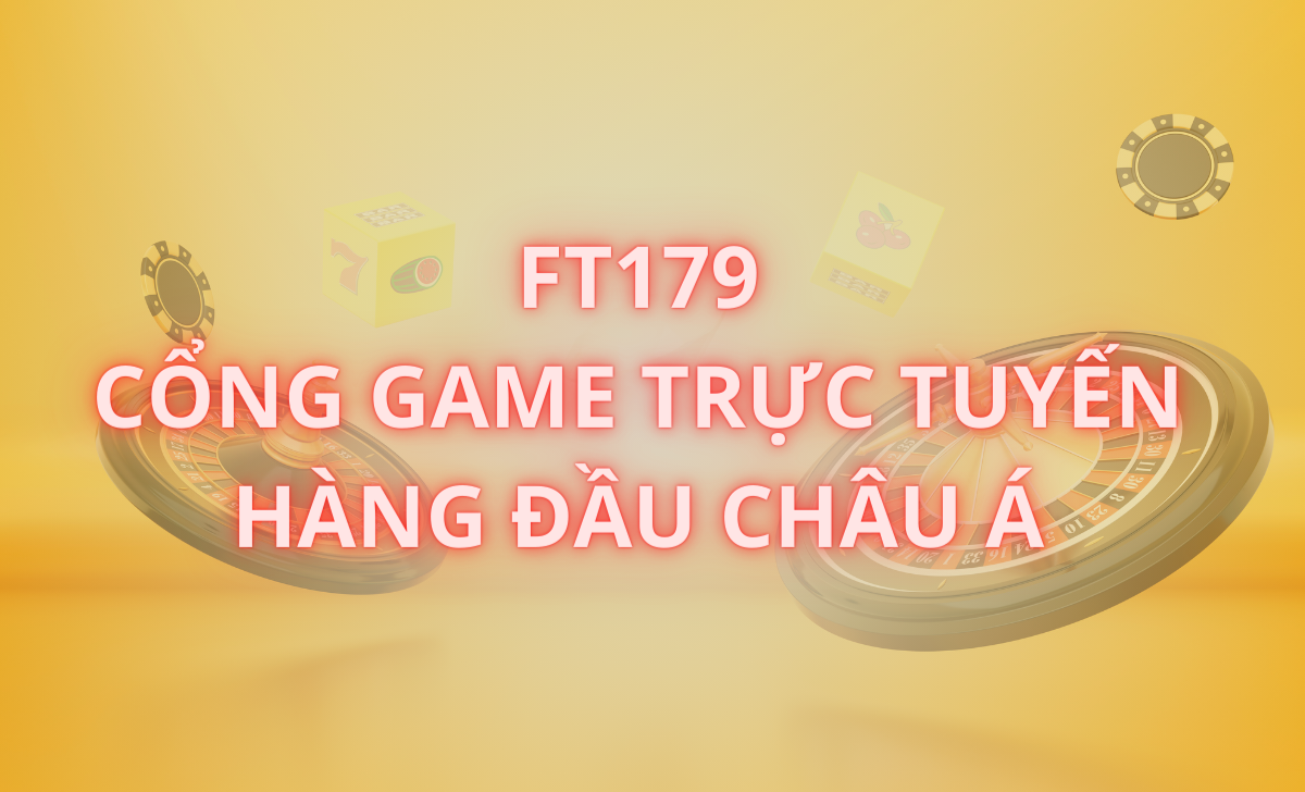 FT179 - Cổng game trực tuyến hàng đầu Châu Á