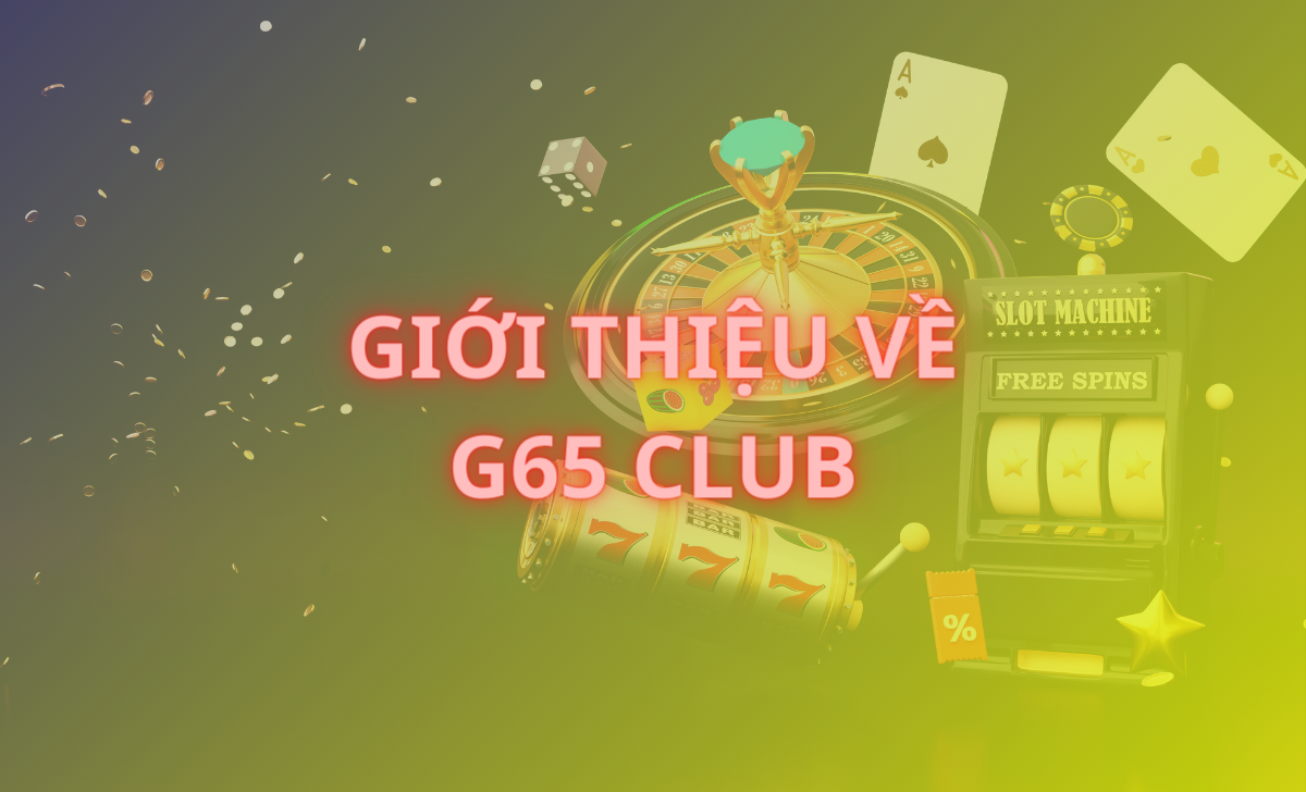 Giới thiệu về G65 Club - Sòng bạc trực tuyến hàng đầu Châu Á